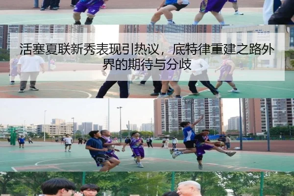 活塞夏联新秀表现引热议，底特律重建之路外界的期待与分歧